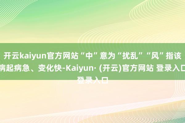 开云kaiyun官方网站“中”意为“扰乱”“风”指该病起病急、变化快-Kaiyun· (开云)官方网站 登录入口