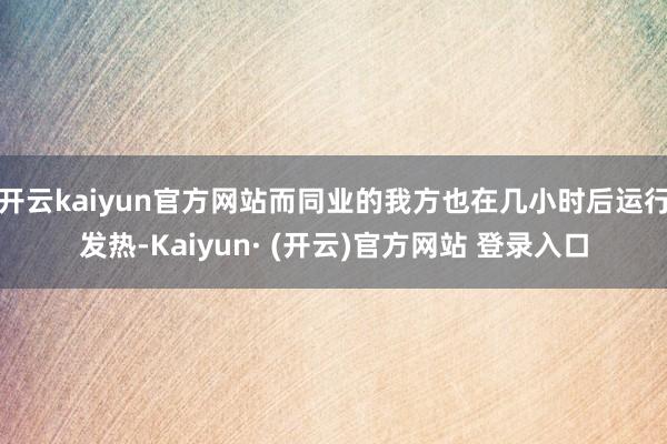 开云kaiyun官方网站而同业的我方也在几小时后运行发热-Kaiyun· (开云)官方网站 登录入口