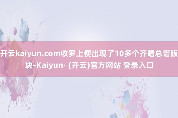 开云kaiyun.com收罗上便出现了10多个齐唱总谱版块-Kaiyun· (开云)官方网站 登录入口